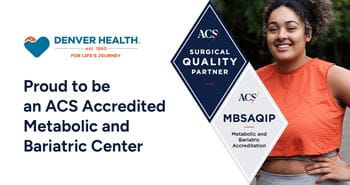 Denver Health is proud to be an ACS Accredited Metabolic and Bariatric Center